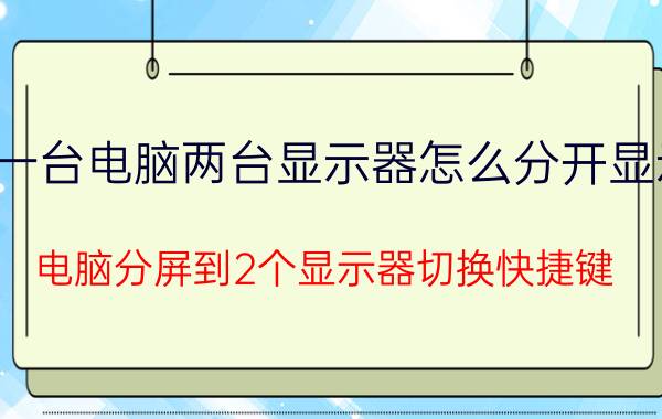 一台电脑两台显示器怎么分开显示 电脑分屏到2个显示器切换快捷键？